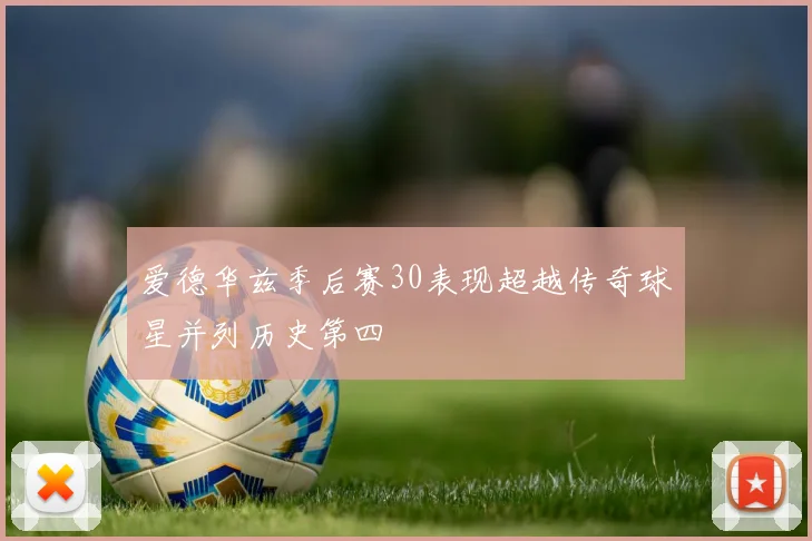爱德华兹季后赛30表现超越传奇球星并列历史第四