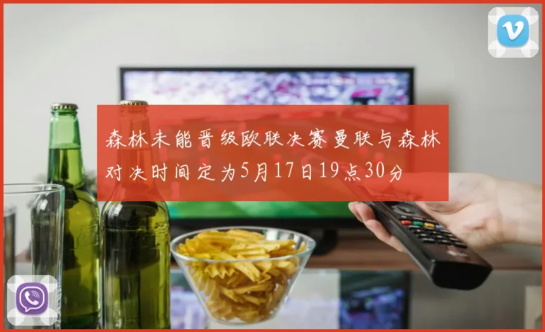 森林未能晋级欧联决赛曼联与森林对决时间定为5月17日19点30分