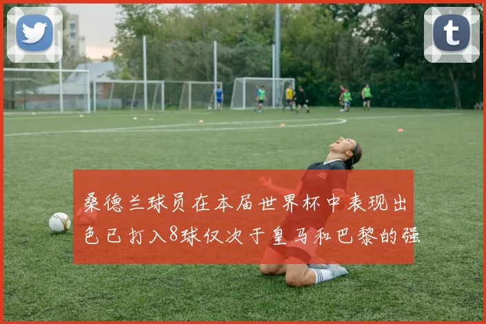 桑德兰球员在本届世界杯中表现出色已打入8球仅次于皇马和巴黎的强劲表现