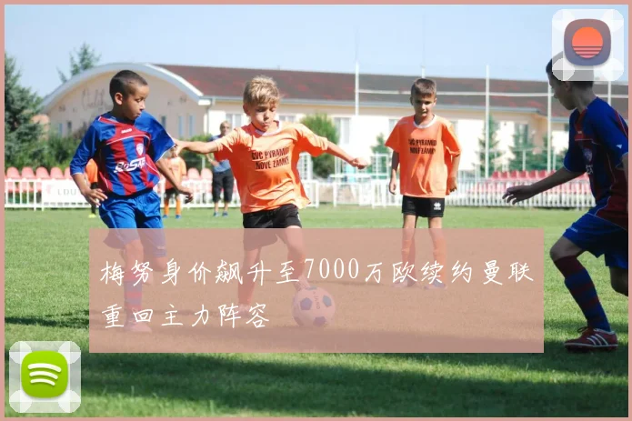 梅努身价飙升至7000万欧续约曼联重回主力阵容