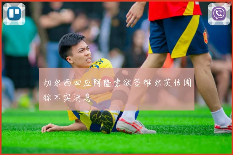 切尔西回应阿隆索欲签维尔茨传闻称不实消息