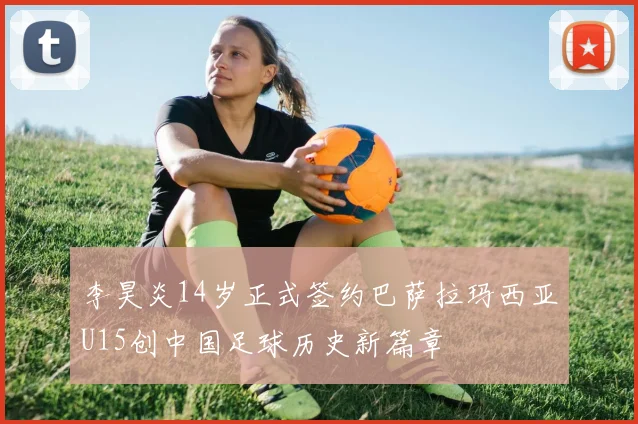 李昊炎14岁正式签约巴萨拉玛西亚U15创中国足球历史新篇章