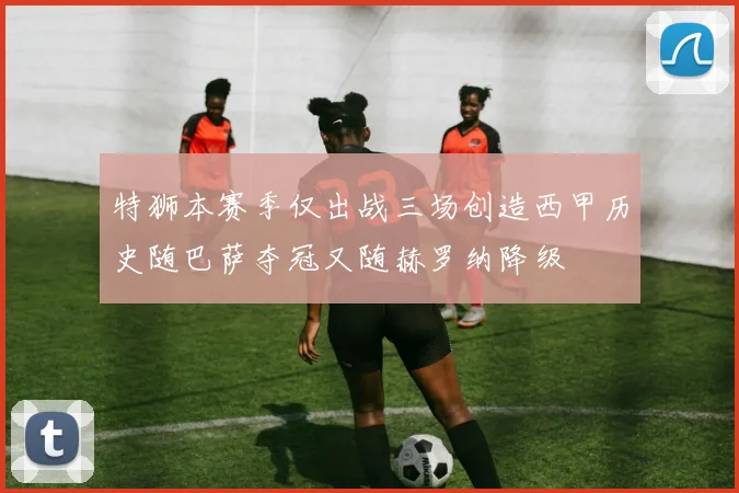 特狮本赛季仅出战三场创造西甲历史随巴萨夺冠又随赫罗纳降级