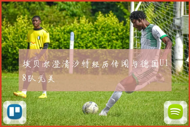 埃贝尔澄清沙特经历传闻与德国U18队无关
