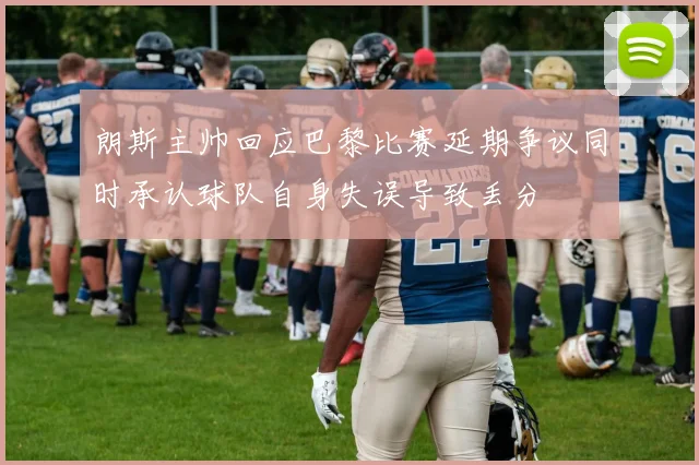 朗斯主帅回应巴黎比赛延期争议同时承认球队自身失误导致丢分