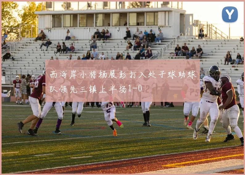 西海岸小将杨展彭打入处子球助球队领先三镇上半场1-0