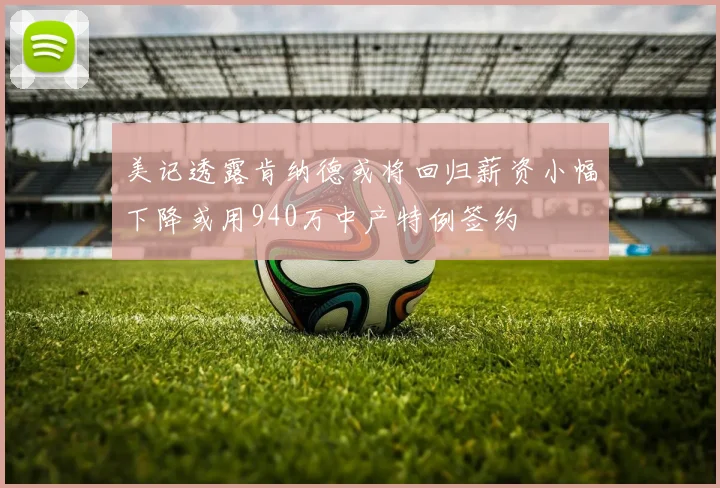 美记透露肯纳德或将回归薪资小幅下降或用940万中产特例签约