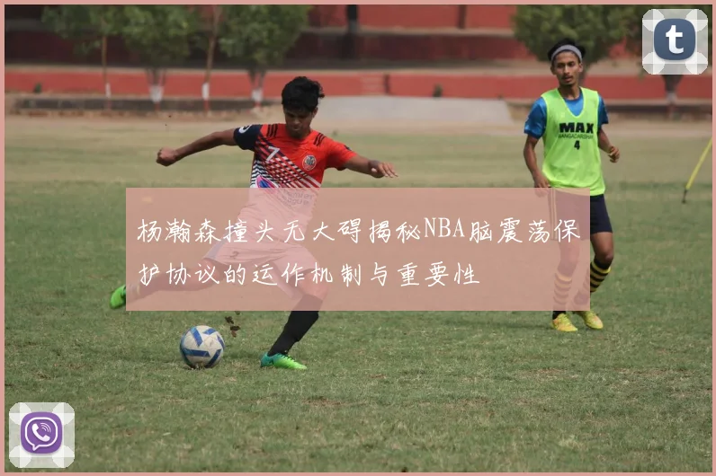 杨瀚森撞头无大碍揭秘NBA脑震荡保护协议的运作机制与重要性
